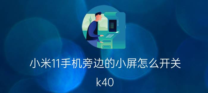 小米11手机旁边的小屏怎么开关 k40 游戏增强版小屏怎么关？